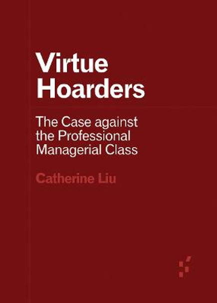 Virtue Hoarders: The Case against the Professional Managerial Class by Catherine Liu