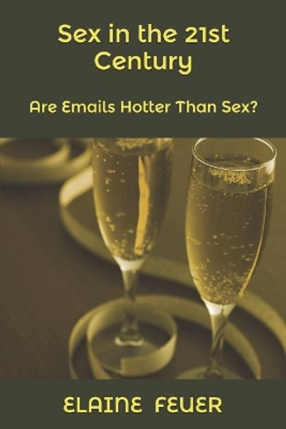 Sex in the 21st Century: Are Emails Hotter Than Sex? by Elaine Feuer 9780963479174