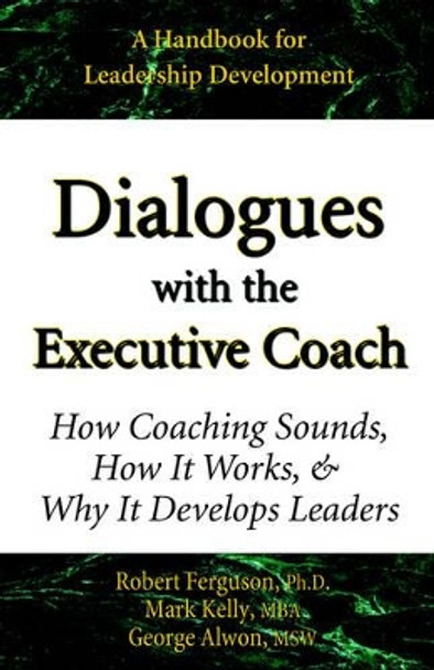 Dialogues with the Executive Coach: How Coaching Sounds, How It Works, and Why It Develops Leaders by Mark Kelly 9780970460677