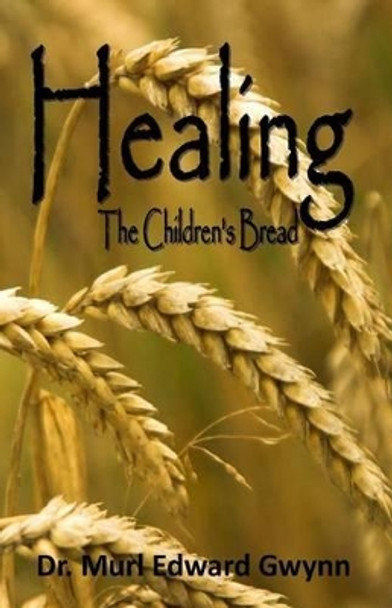 Healing: The Children's Bread by Murl Edward Gwynn 9780971176638