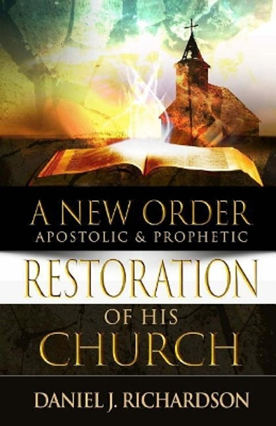 A New Order: Apostolic & Prophetic Restoration of His Church by Daniel J Richardson 9780972745697