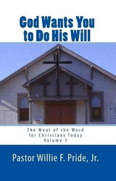 God Wants You To Do His Will: The Meat Of The Word For Christians Today by Pastor Willie F Pride Jr 9780977808359