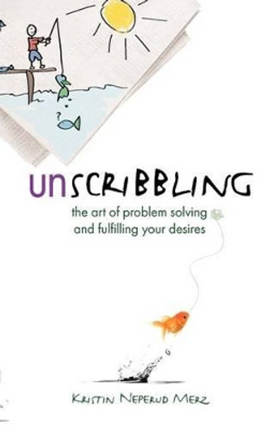 Unscribbling: the art of problem solving and fulfilling your desires: The art of problem solving and fulfilling your desires by Kristin Neperud Merz 9780978762902