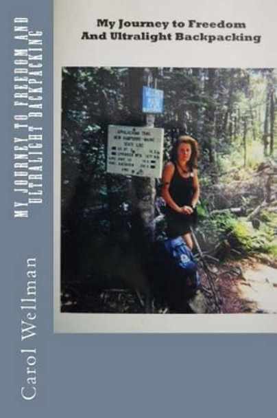 My Journey To Freedom and Ultralight Backpacking by Carol Wellman 9780972815406