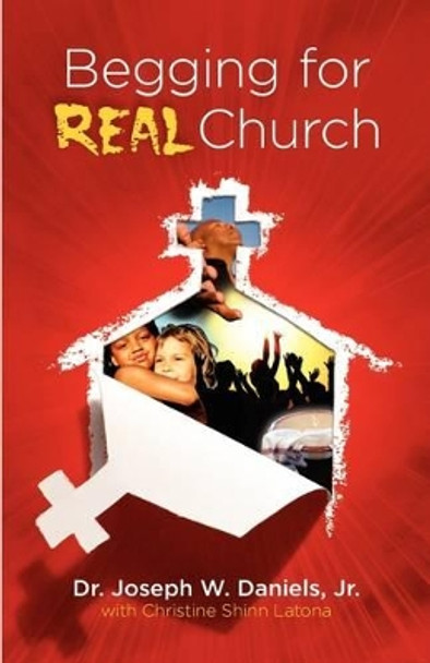 Begging for Real Church by Joseph W Daniels, Jr. 9780974675954