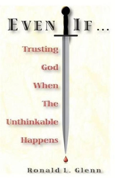 Even If: Trusting God When The Unthinkable Happens by Ronald L Glenn 9780976714651