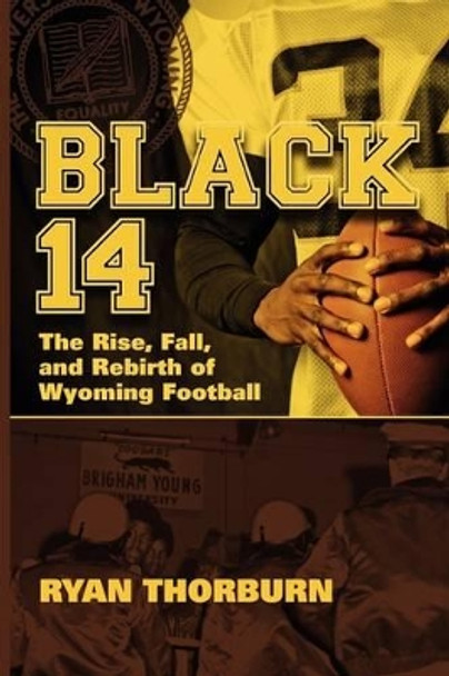 Black 14: The Rise, Fall and Rebirth of Wyoming Football by Ryan Thorburn 9780977731893