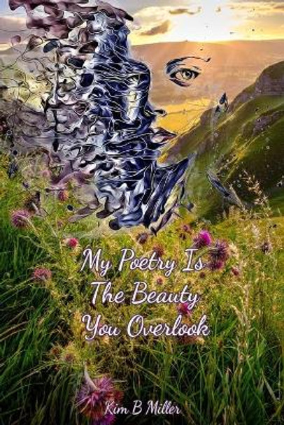 My Poetry Is The Beauty You Overlook by Kim B Miller 9780979389832