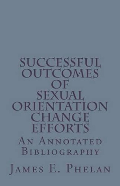 Successful Outcomes of Sexual Orientation Change Efforts (SOCE): An Annotated Bibliography by James E Phelan 9780977977345