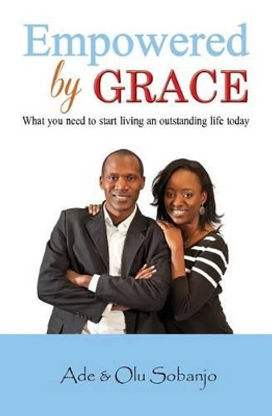 Empowered by Grace: What you need to Start living an outstanding life today by Ade Sobanjo 9780978159542