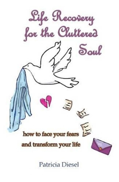 Life Recovery for the Cluttered Soul: how to face your fears and transform your life by Patricia Diesel 9780978930325