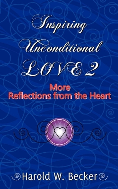 Inspiring Unconditional Love 2 - More Reflections from the Heart by Harold W Becker 9780979046056