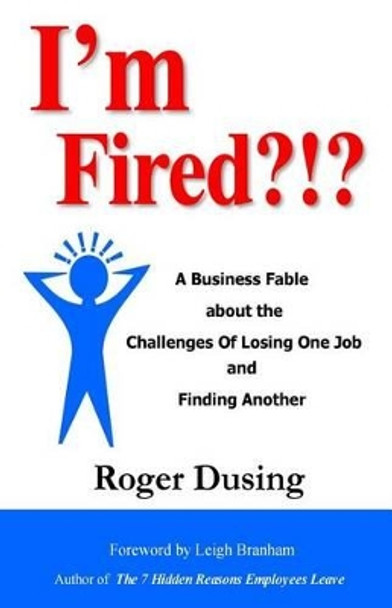 I'm Fired?!?: A Business Fable about the Challenges of Losing One Job and Finding Another by Roger Dusing 9780979299827