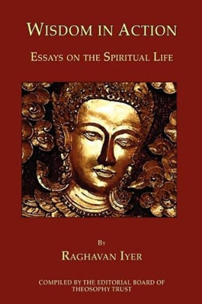 Wisdom in Action: Essays on the Spiritual Life by Professor of Political Science Raghavan Iyer 9780979320538