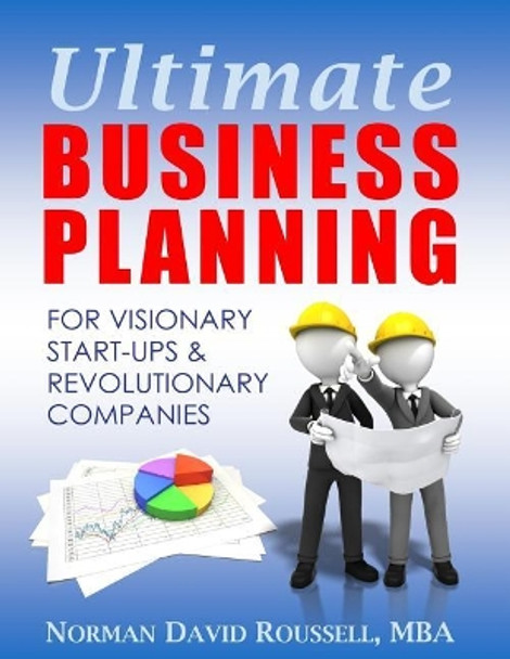 Ultimate Business Planning for Visionary Start-Ups and Revolutionary Companies by Mba Norman David Roussell 9780979620140