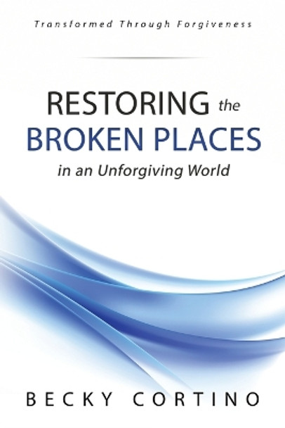 Restoring the Broken Places in an Unforgiving World by Becky Cortino 9780979909344