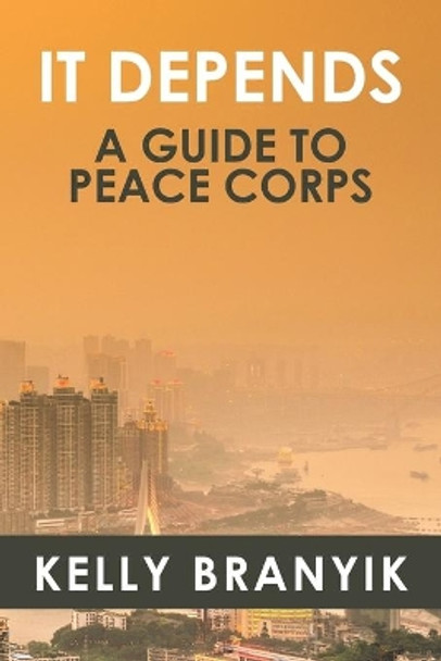 It Depends: A Guide to Peace Corps by Kelly Branyik 9780980236675