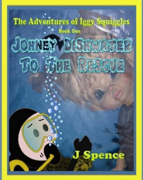 The Adventures of Iggy Squiggles, Johney Dishwater To The Rescue: Johney Dishwater To The Rescue by J Spence 9780981167558