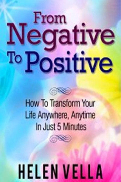 From Negative to Positive: How to Overcome Any Challenge, Struggle or Disappointment in Life. by Helen Vella 9780981816098