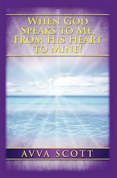 When God Speaks to Me, From His Heart to Mine! by Avva Scott 9780981900711