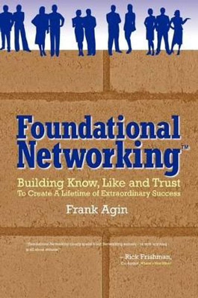 Foundational Networking: Building Know, Like and Trust to Create a Lifetime of Extraordinary Success by Frank Agin 9780982333211