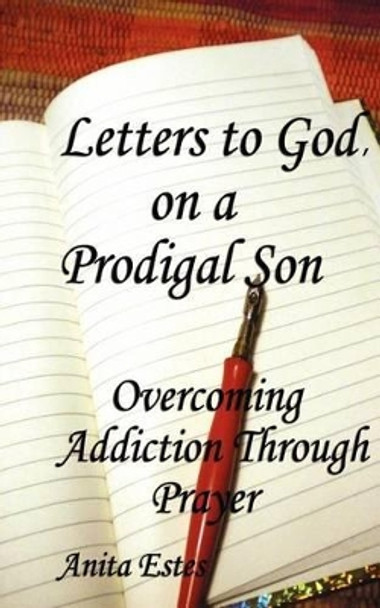 Letters to God, on a Prodigal Son: Overcoming Addiction Through Prayer by Anita Estes 9780982651018