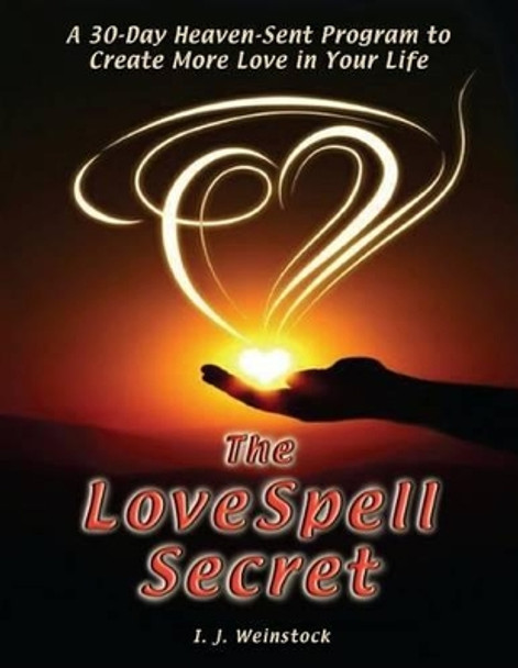 The LoveSpell Secret: A 30-Day Heaven-Sent Program To Create More Love in Your Life by I J Weinstock 9780982932247