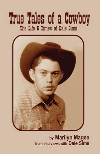 True Tales of a Cowboy: The Life & Times of Dale Sims by Marilyn Magee 9780983227090