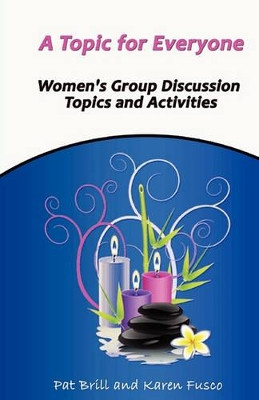 A Topic for Everyone: Women's Group Discussion Topics and Activities by Karen Fusco 9780983344254