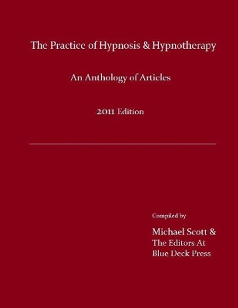 The Practice of Hypnosis & Hypnotherapy, 2011 Edition: An Anthology of Articles by Michael Scott 9780983416470