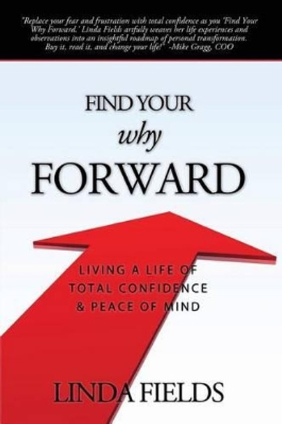 Find Your Why Forward: Living Life of Total Confidence & Peace of Mind by Linda Fields 9780983480020