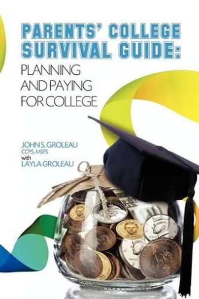 Parents' College Survival Guide: Planning and Paying for College by John S Groleau Groleau Msfs 9780983605508