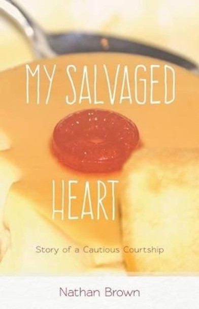 My Salvaged Heart: Story of a Cautious Courtship by Nathan L Brown 9780983738367