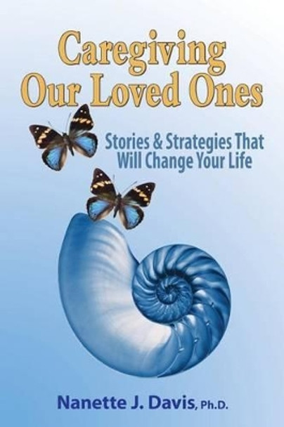 Caregiving Our Loved Ones: Stories and Strategies That Will Change Your Life by Nanette J Davis Ph D 9780983829935