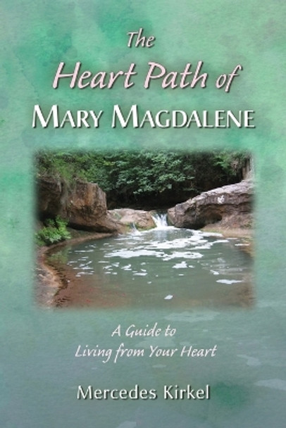 The Heart Path of Mary Magdalene: A Guide to Living from Your Heart by Mercedes Kirkel 9780984002986