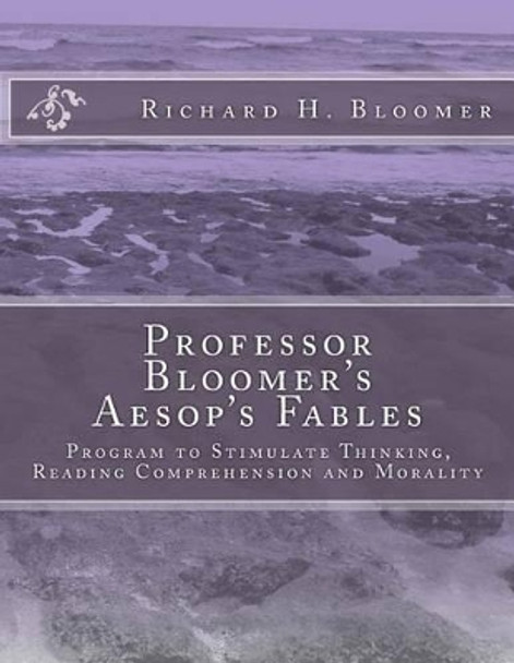 Professor Bloomer's Aesop's Fables: Program to Stimulate Thinking, Reading Comprehension and Morality by Richard H Bloomer Ed D 9780984029518