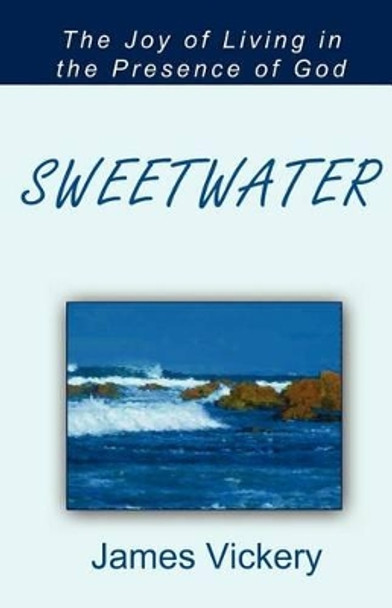 Sweetwater: The Joy of Living in the Presence of God by James Vickery 9780983244189