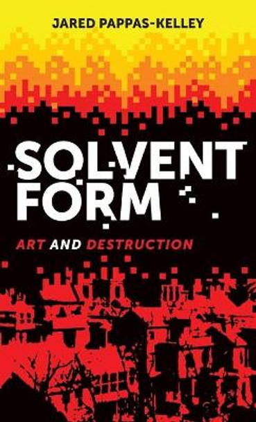 Solvent Form: Art and Destruction by Jared Pappas-Kelley