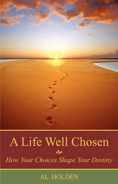 A Life Well Chosen: How Your Choices Shape Your Destiny by Al Holden 9780984361007