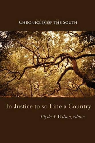 Chronicles of the South: In Justice to So Fine a Country by Clyde N Wilson 9780984370245