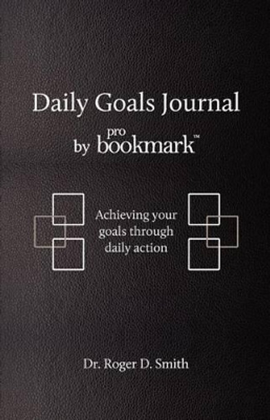 Daily Goals Journal: Achieving your goals through daily action by Roger Dean Smith 9780984399352