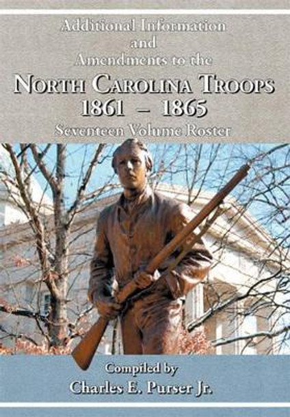 Additional Information and Amendments to the North Carolina Troops, 1861-1865 Seventeen Volume Roster by Jr Charles E Purser 9780984552924