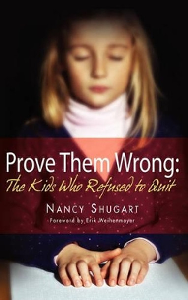 Prove Them Wrong: The Kids Who Refused to Quit by Nancy Kay Shugart 9780984609413