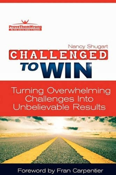 Challenged to Win: Turning Overwhelming Challenges Into Unbelievable Results by Nancy Kay Shugart 9780984609420
