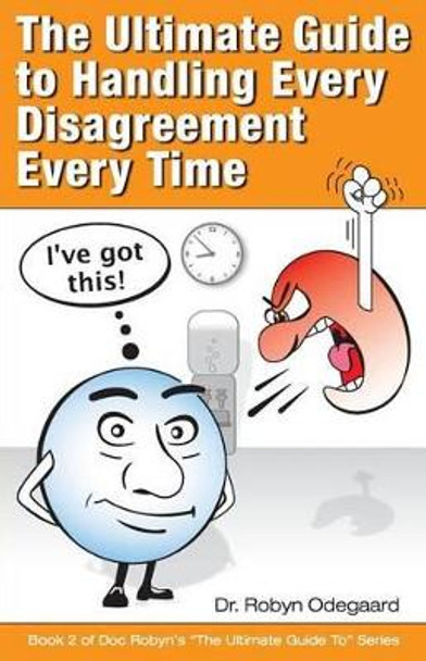 The Ultimate Guide to Handling Every Disagreement Every Time by Robyn Odegaard 9780984658114