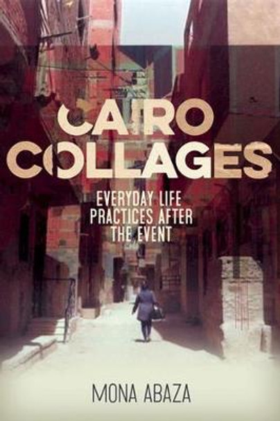 Cairo Collages: Everyday Life Practices After the Event by Mona Abaza