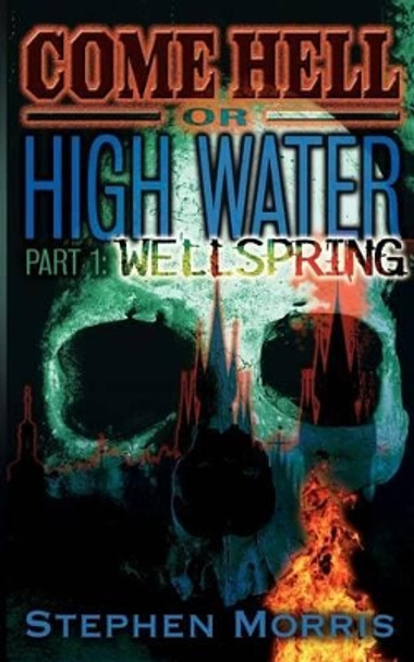 Come Hell Or High Water, Part One: Wellspring by Stephen Morris 9780984773121