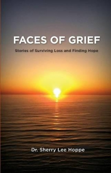 Faces of Grief: Stories of Surviving Loss and Finding Hope by Sherry Lee Hoppe 9780984913565