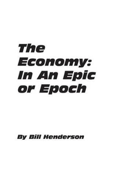 The Economy: In An Epic or Epoch by Bill Henderson 9780985102227