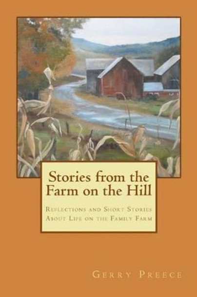 Stories from the Farm on the Hill: Reflections and Short Stories about Life on the Family Farm by Gerry Preece 9780985442705